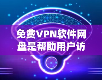 免费VPN软件网盘是帮助用户访问国际网络资源的重要工具,但也需谨慎使用以保障安全。以下是对几个主要免费VPN软件的系统介绍和推荐 免费VPN软件网盘是帮助用户访问国际网络资源的重要工具,但也需谨慎使用以保障安全。以下是对几个主要免费VPN软件的系统介绍和推荐