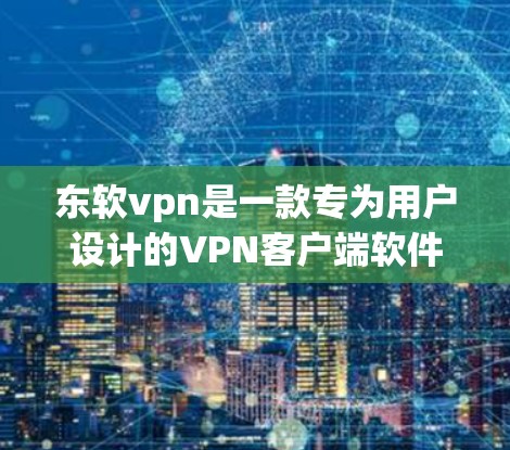 东软vpn是一款专为用户设计的VPN客户端软件,旨在提供安全、可靠的VPN服务。以下是关于东软vpn客户端的详细介绍 东软vpn是一款专为用户设计的VPN客户端软件,旨在提供安全、可靠的VPN服务。以下是关于东软vpn客户端的详细介绍