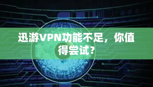 迅游VPN功能不足,你值得尝试? 迅游VPN功能不足,你值得尝试?