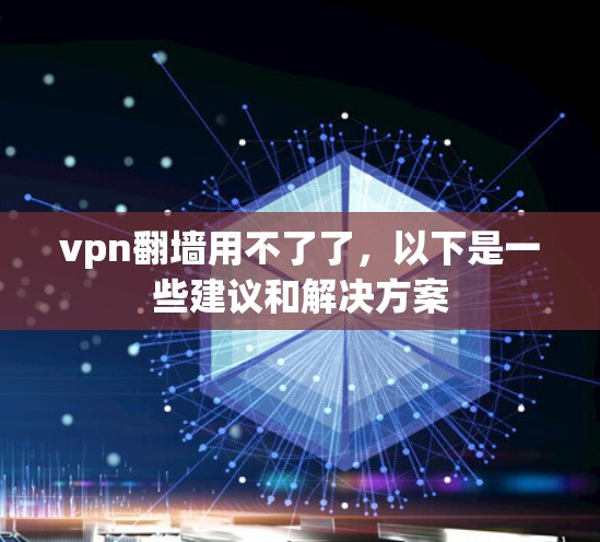 vpn翻墙用不了了,以下是一些建议和解决方案 vpn翻墙用不了了,以下是一些建议和解决方案
