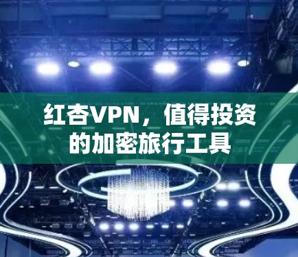 红杏VPN,值得投资的加密旅行工具 红杏VPN,值得投资的加密旅行工具
