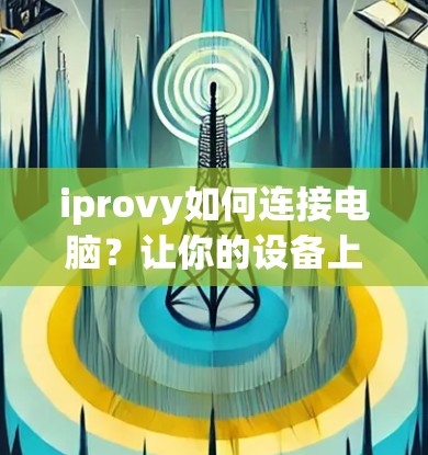 iprovy如何连接电脑?让你的设备上轻松实现VPN iprovy如何连接电脑?让你的设备上轻松实现VPN