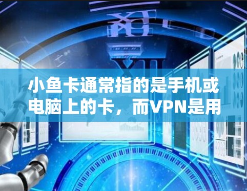 小鱼卡通常指的是手机或电脑上的卡,而VPN是用于VPN的设备。如果小鱼卡无法使用VPN,可能是因为以下原因 小鱼卡通常指的是手机或电脑上的卡,而VPN是用于VPN的设备。如果小鱼卡无法使用VPN,可能是因为以下原因