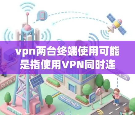 vpn两台终端使用可能是指使用VPN同时连接两个终端设备,例如电脑和手机,或者多个终端设备。以下是一些可能的解释和步骤 vpn两台终端使用可能是指使用VPN同时连接两个终端设备,例如电脑和手机,或者多个终端设备。以下是一些可能的解释和步骤