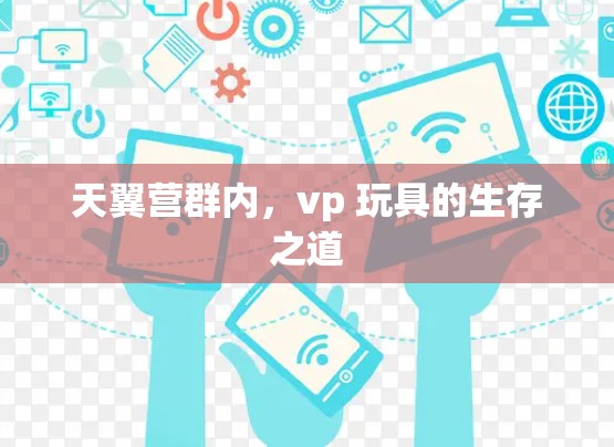 天翼营群内,vp 玩具的生存之道 天翼营群内,vp 玩具的生存之道