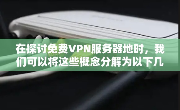 在探讨免费VPN服务器地时,我们可以将这些概念分解为以下几个方面 在探讨免费VPN服务器地时,我们可以将这些概念分解为以下几个方面