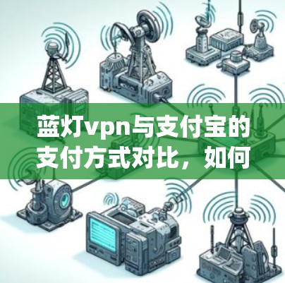 蓝灯vpn与支付宝的支付方式对比,如何利用优惠券提升品牌忠诚度 蓝灯vpn与支付宝的支付方式对比,如何利用优惠券提升品牌忠诚度
