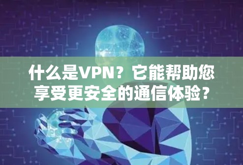 什么是VPN?它能帮助您享受更安全的通信体验? 什么是VPN?它能帮助您享受更安全的通信体验?