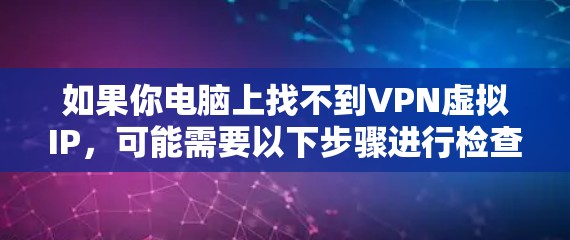 如果你电脑上找不到VPN虚拟IP,可能需要以下步骤进行检查和解决 如果你电脑上找不到VPN虚拟IP,可能需要以下步骤进行检查和解决