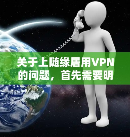 关于上随缘居用VPN的问题,首先需要明确几个关键点 关于上随缘居用VPN的问题,首先需要明确几个关键点