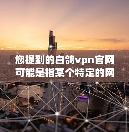 您提到的白鸽vpn官网可能是指某个特定的网站,但如果您无法访问其官网,可能的原因包括以下几点 您提到的白鸽vpn官网可能是指某个特定的网站,但如果您无法访问其官网,可能的原因包括以下几点