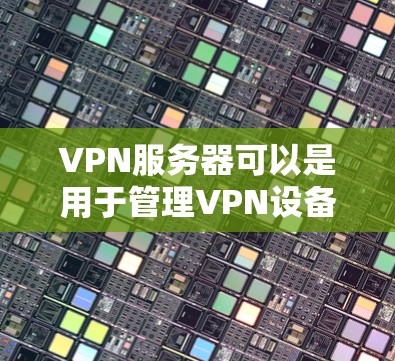 VPN服务器可以是用于管理VPN设备的服务器,也可能是用于监控VPN设备的服务器。以下是关于如何设置和管理国内的VPN服务器的步骤 VPN服务器可以是用于管理VPN设备的服务器,也可能是用于监控VPN设备的服务器。以下是关于如何设置和管理国内的VPN服务器的步骤