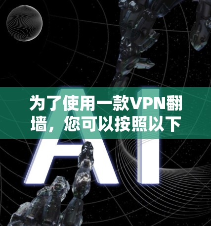 为了使用一款VPN翻墙,您可以按照以下步骤进行 为了使用一款VPN翻墙,您可以按照以下步骤进行
