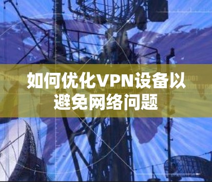 如何优化VPN设备以避免网络问题 如何优化VPN设备以避免网络问题