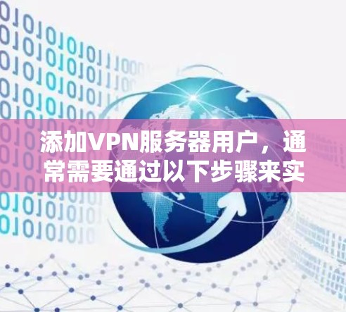 添加VPN服务器用户,通常需要通过以下步骤来实现 添加VPN服务器用户,通常需要通过以下步骤来实现