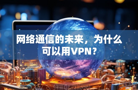 网络通信的未来,为什么可以用VPN? 网络通信的未来,为什么可以用VPN?