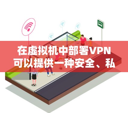 在虚拟机中部署VPN可以提供一种安全、私密的网络连接方式,尤其是在需要控制和管理网络设备的场景中。以下是虚拟机中部署VPN的步骤和注意事项 在虚拟机中部署VPN可以提供一种安全、私密的网络连接方式,尤其是在需要控制和管理网络设备的场景中。以下是虚拟机中部署VPN的步骤和注意事项