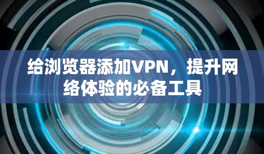 给浏览器添加VPN，提升网络体验的必备工具
