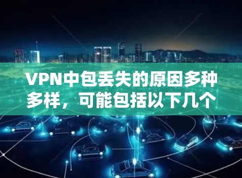 VPN中包丢失的原因多种多样,可能包括以下几个方面 VPN中包丢失的原因多种多样,可能包括以下几个方面