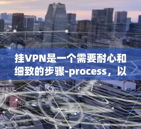 挂VPN是一个需要耐心和细致的步骤-process，以下是一步步的指导，帮助你成功挂上目标服务器