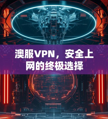 澳服VPN,安全上网的终极选择 澳服VPN,安全上网的终极选择