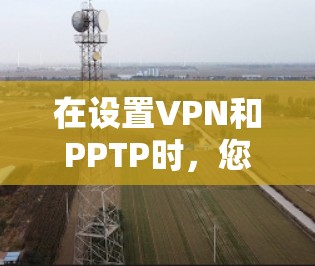 在设置VPN和PPTP时,您需要按照以下步骤操作,确保连接顺畅并安全。以下是一些基本的步骤说明 在设置VPN和PPTP时,您需要按照以下步骤操作,确保连接顺畅并安全。以下是一些基本的步骤说明