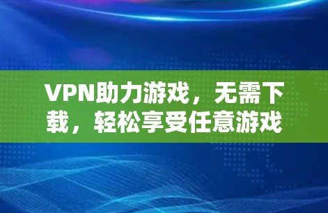 VPN助力游戏,无需下载,轻松享受任意游戏 VPN助力游戏,无需下载,轻松享受任意游戏