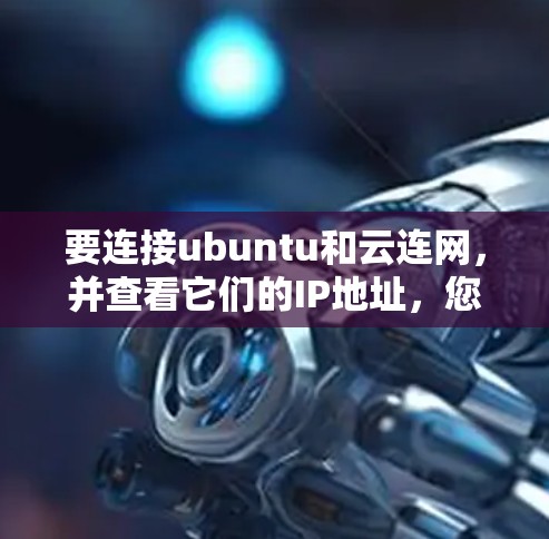 要连接ubuntu和云连网,并查看它们的IP地址,您可以按照以下步骤操作 要连接ubuntu和云连网,并查看它们的IP地址,您可以按照以下步骤操作