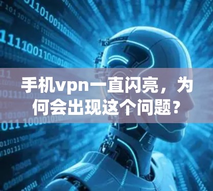 手机vpn一直闪亮，为何会出现这个问题？