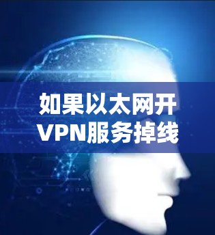 如果以太网开VPN服务掉线，通常可以通过以下步骤进行排查和解决