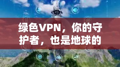 绿色VPN,你的守护者,也是地球的守护者 绿色VPN,你的守护者,也是地球的守护者