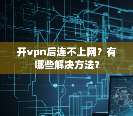 开vpn后连不上网?有哪些解决方法? 开vpn后连不上网?有哪些解决方法?