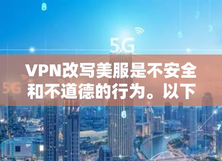 VPN改写美服是不安全和不道德的行为。以下是对该行为的详细分析 VPN改写美服是不安全和不道德的行为。以下是对该行为的详细分析