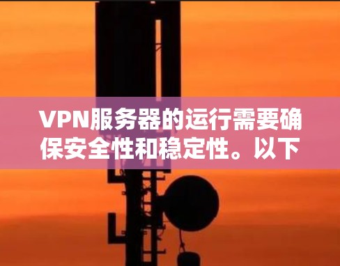 VPN服务器的运行需要确保安全性和稳定性。以下是一些在使用VPN时可能遇到的问题和解决方案
