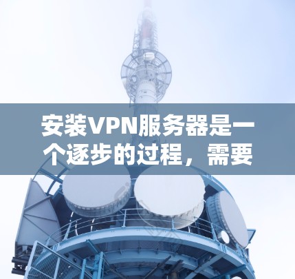 安装VPN服务器是一个逐步的过程,需要遵循以下步骤,具体操作可能因软件而异。以下是一步步指南,帮助您完成安装 安装VPN服务器是一个逐步的过程,需要遵循以下步骤,具体操作可能因软件而异。以下是一步步指南,帮助您完成安装