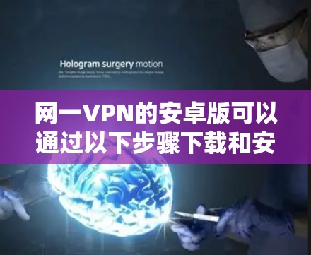 网一VPN的安卓版可以通过以下步骤下载和安装 网一VPN的安卓版可以通过以下步骤下载和安装