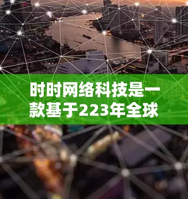 时时网络科技是一款基于223年全球网络安全趋势大会发起的社交媒体账号,旨在提供一个虚拟的VPN环境,让用户能够访问和使用各种网络服务。以下是关于该平台的详细分析 时时网络科技是一款基于223年全球网络安全趋势大会发起的社交媒体账号,旨在提供一个虚拟的VPN环境,让用户能够访问和使用各种网络服务。以下是关于该平台的详细分析