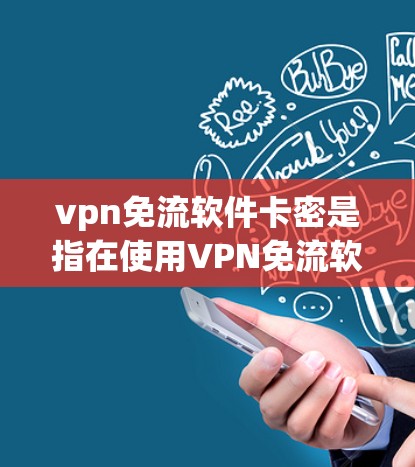 vpn免流软件卡密是指在使用VPN免流软件时,如何确保数据的加密安全,防止因加密密钥丢失或泄露而导致数据丢失。以下是详细的步骤和解释 vpn免流软件卡密是指在使用VPN免流软件时,如何确保数据的加密安全,防止因加密密钥丢失或泄露而导致数据丢失。以下是详细的步骤和解释