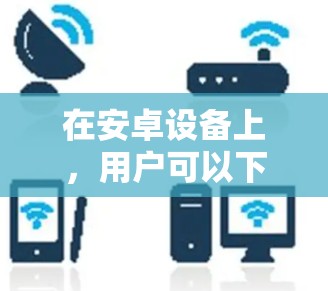 在安卓设备上,用户可以下载并使用以下VPN软件,这些软件可以帮助用户连接多款VPN服务,同时管理多个VPN设置。以下是它们的详细介绍 在安卓设备上,用户可以下载并使用以下VPN软件,这些软件可以帮助用户连接多款VPN服务,同时管理多个VPN设置。以下是它们的详细介绍