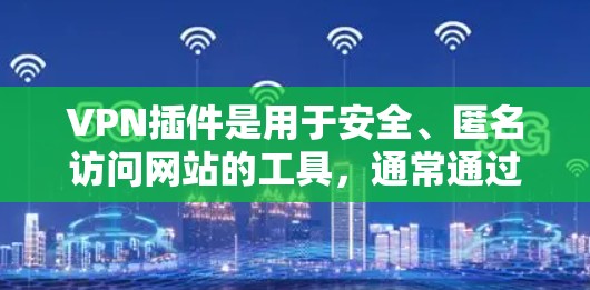 VPN插件是用于安全、匿名访问网站的工具,通常通过插件软件安装到浏览器中。以下是几种常见的VPN插件及其使用方法 VPN插件是用于安全、匿名访问网站的工具,通常通过插件软件安装到浏览器中。以下是几种常见的VPN插件及其使用方法