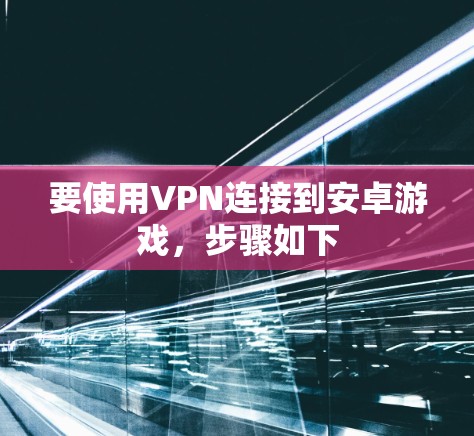 要使用VPN连接到安卓游戏,步骤如下 要使用VPN连接到安卓游戏,步骤如下