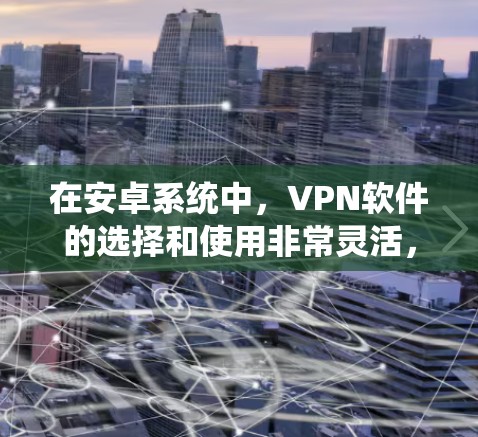 在安卓系统中,VPN软件的选择和使用非常灵活,以下是一些推荐的VPN软件及其特点 在安卓系统中,VPN软件的选择和使用非常灵活,以下是一些推荐的VPN软件及其特点
