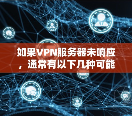 如果VPN服务器未响应,通常有以下几种可能的原因 如果VPN服务器未响应,通常有以下几种可能的原因