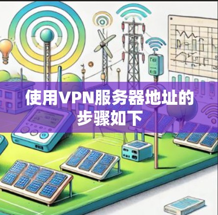 使用VPN服务器地址的步骤如下 使用VPN服务器地址的步骤如下