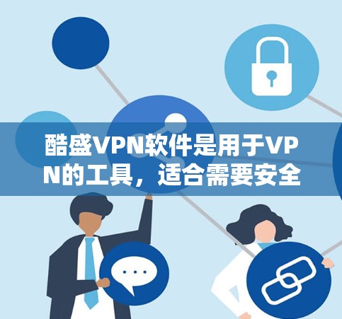 酷盛VPN软件是用于VPN的工具,适合需要安全和可靠连接的用户。以下是一步步的使用指南 酷盛VPN软件是用于VPN的工具,适合需要安全和可靠连接的用户。以下是一步步的使用指南