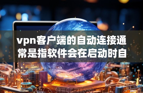 vpn客户端的自动连接通常是指软件会在启动时自动连接到目标服务器,而不是手动输入IP地址。以下是一些可能的原因和解决方法 vpn客户端的自动连接通常是指软件会在启动时自动连接到目标服务器,而不是手动输入IP地址。以下是一些可能的原因和解决方法