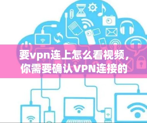 要vpn连上怎么看视频,你需要确认VPN连接的视频播放状态,并根据需要调整播放设置。以下是一些步骤,帮助你查看和调整VPN中的视频播放 要vpn连上怎么看视频,你需要确认VPN连接的视频播放状态,并根据需要调整播放设置。以下是一些步骤,帮助你查看和调整VPN中的视频播放