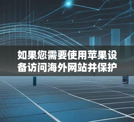 如果您需要使用苹果设备访问海外网站并保护您的数据安全,以下是一些解决方案和建议 如果您需要使用苹果设备访问海外网站并保护您的数据安全,以下是一些解决方案和建议