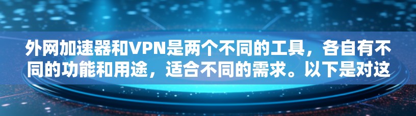 外网加速器和VPN是两个不同的工具,各自有不同的功能和用途,适合不同的需求。以下是对这两个工具的详细介绍和比较 外网加速器和VPN是两个不同的工具,各自有不同的功能和用途,适合不同的需求。以下是对这两个工具的详细介绍和比较