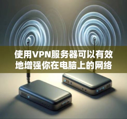 使用VPN服务器可以有效地增强你在电脑上的网络安全,确保你在访问互联网时的安全性。以下是一步步的指南,帮助你使用VPN服务器 使用VPN服务器可以有效地增强你在电脑上的网络安全,确保你在访问互联网时的安全性。以下是一步步的指南,帮助你使用VPN服务器